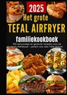 Het grote Tefal Airfryer-familiekookboek: 300 eenvoudige en gezonde recepten voor de heteluchtfriteuse – perfect voor elke Tefal Airfryer - Sanne Bakker - 9789403819853