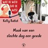 Maak van een slechte dag een goede - Kelly Batist - 9789464498363