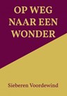 OP WEG NAAR EEN WONDER - Sieberen Voordewind - 9789464809442