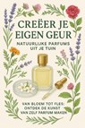 Creëer je Eigen Geur: Natuurlijke Parfums uit je Tuin - Andries B.V. - 9789465191492