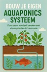Bouw je Eigen Aquaponics Systeem - Andries B.V. - 9789465191508
