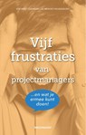 Vijf frustraties van projectmanagers - Marieke Strobbe ; Hans Veenman ; Leo de Bruijn ; Menno Valkenburg - 9789490463519