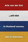 ...wil niet in Rusland wonen, wel in Oekraïne - Arie van der Ent - 9789491389405