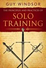 The Principles and Practices of Solo Training: A Guide for Historical Martial Artists, Sword People, and Everyone Else - Guy Windsor - 9789527157145