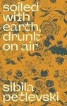 Soiled With Earth, Drunk On Air - Sibila Petlevski - 9789533515274