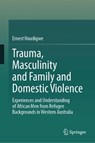 Trauma, Masculinity and Family and Domestic Violence - Ernest Nnadigwe - 9789819218639