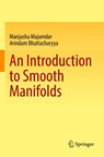 An Introduction to Smooth Manifolds - Manjusha Majumdar ; Arindam Bhattacharyya - 9789819905676