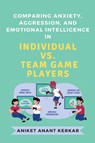 Comparing Anxiety, Aggression, and Emotional Intelligence in Individual Vs. Team Game Players - Aniket Anant Kerkar - 9789833669165