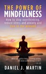 The Power of Mindfulness: How to Stop Overthinking, Reduce Stress and Anxiety, and Live in the Present - Daniel J. Martin - 9789916746066