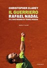 Il guerriero. Rafael Nadal e il suo regno di terra rossa - Christopher Clarey - 9791254947111