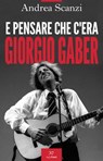 E pensare che c'era Giorgio Gaber - Andrea Scanzi - 9791255430025