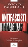 Antifascisti immaginari - Antonio Padellaro ; Marco Travaglio - 9791255430742