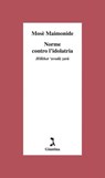 Norme contro l'idolatria - Mosè Maimonide ; Shemuel Riccardo Di Segni - 9791255690658