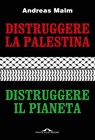 Distruggere la Palestina, distruggere il pianeta - Andreas Malm - 9791255821816