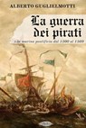 La guerra dei pirati e la marina pontificia dal 1500 al 1560 - Alberto Guglielmotti - 9791255930358
