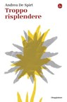 Troppo risplendere - Andrea De Spirt - 9791259813862