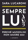 Sempre lui. Perché Mussolini non muore mai - Sara Lucaroni - 9791280229564