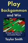 Play Backgammon and Win: Strategic Foundations for Intermediate Players - Taylor Smith - 9798195991388
