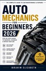 Auto Mechanics for Beginners 2026: The Complete Guide to Car Maintenance & Repairs - Elizabeth Ibrahim - 9798199134699