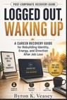 Logged Out, Waking Up: A Career Recovery Guide for Rebuilding Identity, Energy, and Direction After Job Loss - Byron K. Veasey - 9798199485005