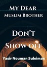 My Dear Muslim Brother Don’t Show off - Yasir Nouman Suleiman - 9798201040765