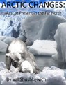 Arctic Changes: Past to Present in the Far North - Val Shushkewich - 9798201061517