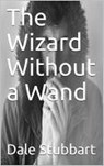 The Wizard Without a Wand - Dale Stubbart - 9798201062385