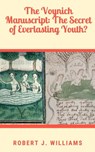 The Voynich Manuscript: The Secret of Everlasting Youth? - Robert J. Williams - 9798201082475