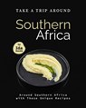 Take A Trip Around Southern Recipes: Around Southern Africa with 30 Unique Recipes - Ida Smith - 9798201112271