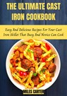 The Ultimate Cast Iron Cookbook: Easy And Delicious Recipes For Your Cast Iron Skillet That Busy And Novice Can Cook - MILES CARTER - 9798201147785