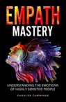 Empath Mastery: Understanding the Emotions of Highly Sensitive People - Charles Cummings - 9798201164492