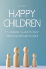 Happy Children A Complete Guide to Smart Parenting through Divorce - Dani Sullivan - 9798201177089