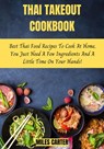 Thai Takeout Cookbook: Best Thai Food Recipes To Cook At Home, You Just Need A Few Ingredients And A Little Time On Your Hands! - MILES CARTER - 9798201190484