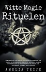 Witte Magie & Rituelen - Een complete gids voor de geheimen en technieken van heksen en necromancers om liefde, welvaart, geld en gezondheid aan te trekken - Amelia Teije - 9798201259181