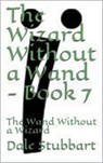 The Wizard Without a Wand - Book 7: The Wand Without a Wizard - Dale Stubbart - 9798201283056