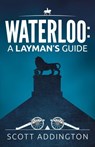 Waterloo: A Layman's Guide - Scott Addington - 9798201290788