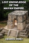 Lost Knowledge of the Mayan Empire - HENRICK PEREZ - 9798201295226