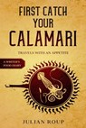 First Catch Your Calamari: Travels with an Appetite (A Writer's Food Diary) - Julian Roup - 9798201323448