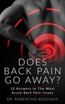 Does Back Pain Go Away? 10 Answers To The Most Acute Back Pain Issues - Dr. Robertino Bedenian - 9798201329129