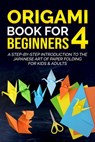 Origami Book for Beginners 4: A Step-by-Step Introduction to the Japanese Art of Paper Folding for Kids & Adults - Yuto Kanazawa - 9798201348847