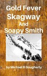 Gold Fever, Skagway and Soapy Smith - Michael R Dougherty - 9798201350970
