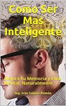 Como Ser Mas Inteligente: Mejora Tu Memoria y Foco Mental, Naturalmente - Ing. Iván Salinas Román - 9798201389352