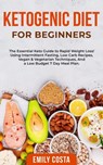 Ketogenic Diet for Beginners: The Essential Keto Guide to Rapid Weight Loss! Using Intermittent Fasting, Low Carb Recipes, Vegan & Vegetarian Techniques, And a Low Budget 7 Day Meal Plan. - Emily Costa - 9798201398828