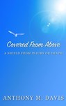 Covered From Above - A Shield From Injury or Death - Anthony M. Davis - 9798201410414