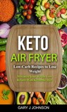 Keto Air Fryer: Low Carb Recipes to Lose Weight (Maximize Your Weight Loss Results With Ketogenic Diet) - Gary J Johnson - 9798201410674