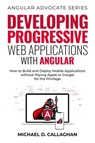 Developing Progressive Web Applications with Angular: How to Build and Deploy Mobile Applications without Paying Apple or Google for the Privilege - Michael D Callaghan - 9798201419233