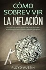 Cómo Sobrevivir la Inflación: Una Guía para Ponerle Frente al Aumento Imparable de Precios y Lograr la Libertad Financiera que Deseas - Floyd Austin - 9798201421953