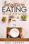 Intuitive Eating Workbook. A Comprehensive, Evidence-Based Program to Help You Develop a Healthy Relationship with Food - Amy Landry - 9798201456641