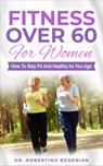Fitness Over 60 For Women – How to Stay Fit And Healthy As You Age - Dr. Robertino Bedenian - 9798201469962