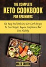 The Complete Keto Cookbook for Beginners: 101 Easy And Delicious Low Carb Recipes To Lose Weight, Regain Confidence And Live Healthy - MILES CARTER - 9798201481827